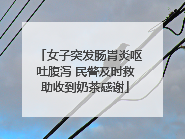女子突发肠胃炎呕吐腹泻 民警及时救助收到奶茶感谢
