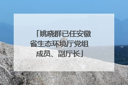 姚晓群已任安徽省生态环境厅党组成员、副厅长