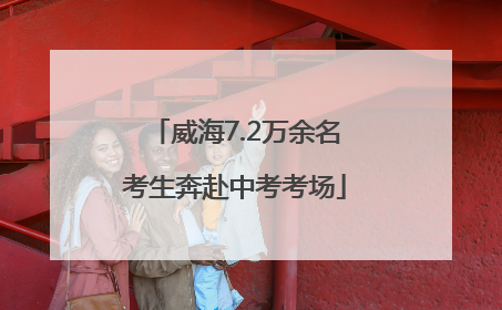 威海7.2万余名考生奔赴中考考场