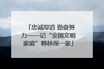 忠诚厚道 勤奋努力——记“全国文明家庭”韩林保一家