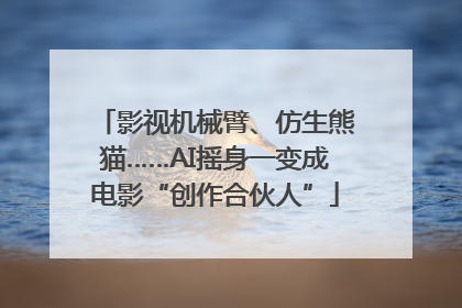 影视机械臂、仿生熊猫……AI摇身一变成电影“创作合伙人”