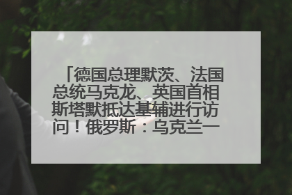 德国总理默茨、法国总统马克龙、英国首相斯塔默抵达基辅进行访问！俄罗斯：乌克兰一直在回避谈判