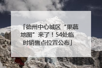 德州中心城区“果蔬地图”来了！54处临时销售点位置公布