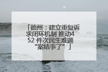 德州：建立重复诉求闭环机制 推动452 件次民生难题 “案结事了”