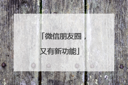 微信朋友圈，又有新功能