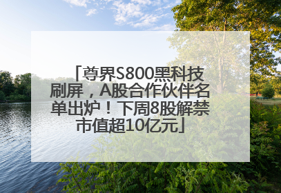 尊界S800黑科技刷屏，A股合作伙伴名单出炉！下周8股解禁市值超10亿元