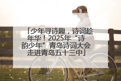 少年寻诗趣，诗词趁年华！2025年“诗韵少年”青岛诗词大会走进青岛五十三中