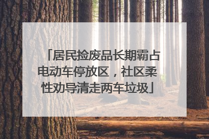 居民捡废品长期霸占电动车停放区，社区柔性劝导清走两车垃圾