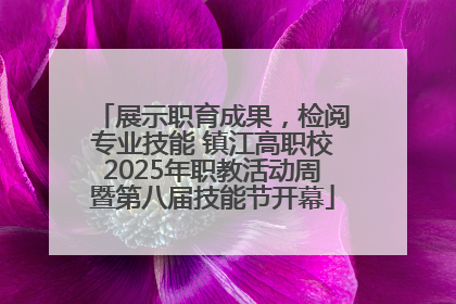 展示职育成果，检阅专业技能 镇江高职校2025年职教活动周暨第八届技能节开幕