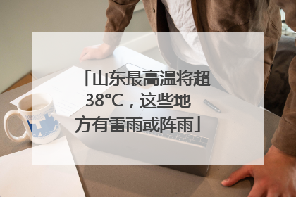 山东最高温将超38°C，这些地方有雷雨或阵雨