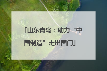 山东青岛：助力“中国制造”走出国门