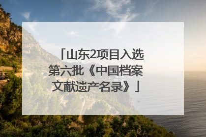山东2项目入选第六批《中国档案文献遗产名录》