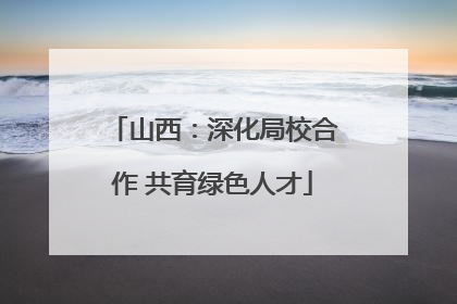 山西：深化局校合作 共育绿色人才