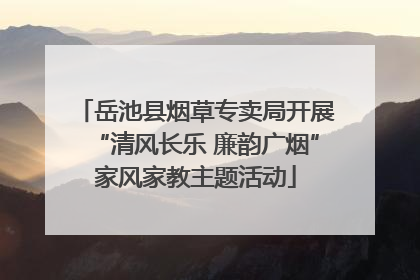 岳池县烟草专卖局开展“清风长乐 廉韵广烟”家风家教主题活动