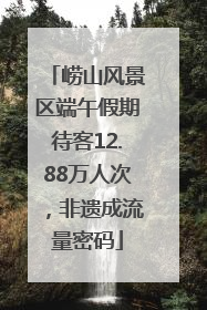 崂山风景区端午假期待客12.88万人次，非遗成流量密码