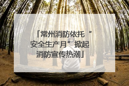 常州消防依托“安全生产月”掀起消防宣传热潮