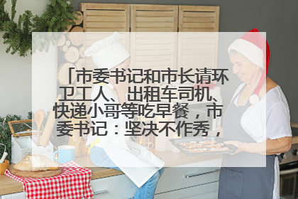 市委书记和市长请环卫工人、出租车司机、快递小哥等吃早餐，市委书记：坚决不作秀，不搞提前彩排