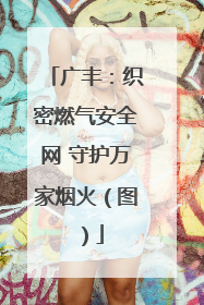 广丰：织密燃气安全网 守护万家烟火（图）
