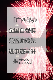 广西举办全国自强模范暨助残先进事迹宣讲报告会