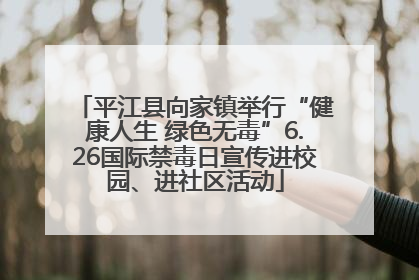 平江县向家镇举行“健康人生 绿色无毒”6.26国际禁毒日宣传进校园、进社区活动