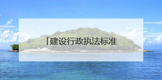 建设行政执法标准化体系 四川晒出六年工作“成绩单”