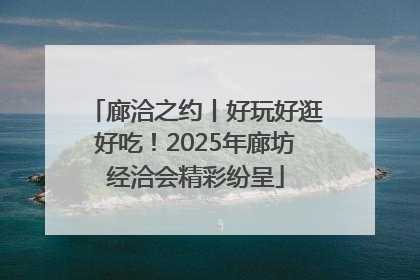 廊洽之约丨好玩好逛好吃！2025年廊坊经洽会精彩纷呈