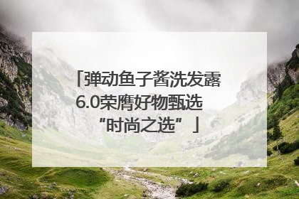 弹动鱼子酱洗发露6.0荣膺好物甄选“时尚之选”