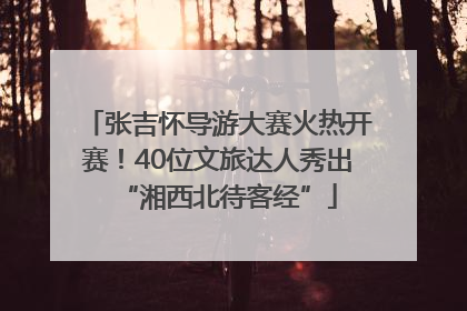 张吉怀导游大赛火热开赛！40位文旅达人秀出“湘西北待客经”
