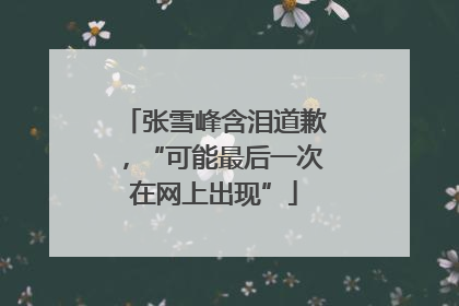 张雪峰含泪道歉，“可能最后一次在网上出现”