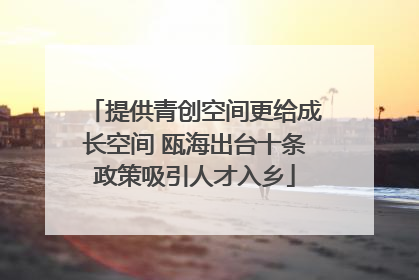 提供青创空间更给成长空间 瓯海出台十条政策吸引人才入乡