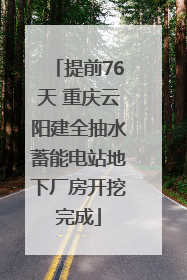 提前76天 重庆云阳建全抽水蓄能电站地下厂房开挖完成