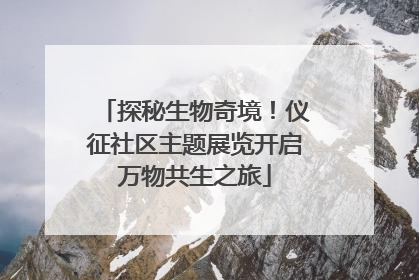 探秘生物奇境！仪征社区主题展览开启万物共生之旅