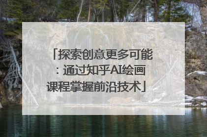 探索创意更多可能：通过知乎AI绘画课程掌握前沿技术