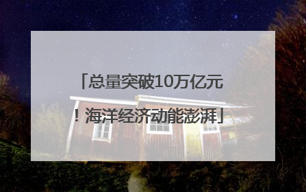 总量突破10万亿元！海洋经济动能澎湃