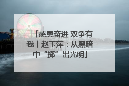 感恩奋进 双争有我丨赵玉萍：从黑暗中“掷”出光明