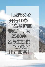 成都公交开行10条“高考护航专线”，为2500余名考生提供“点对点”出行服务