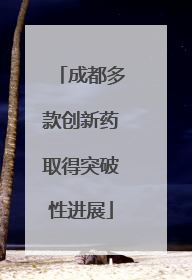 成都多款创新药取得突破性进展