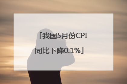 我国5月份CPI同比下降0.1%
