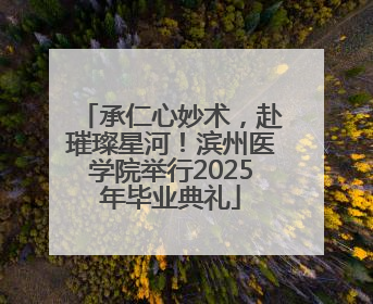 承仁心妙术，赴璀璨星河！滨州医学院举行2025年毕业典礼