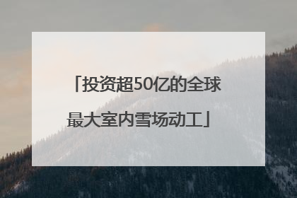 投资超50亿的全球最大室内雪场动工