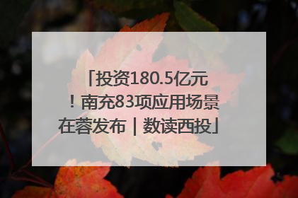 投资180.5亿元！南充83项应用场景在蓉发布｜数读西投