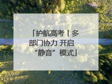 护航高考丨多部门协力 开启“静音”模式