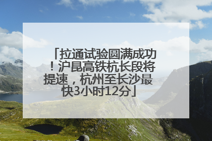 拉通试验圆满成功！沪昆高铁杭长段将提速，杭州至长沙最快3小时12分