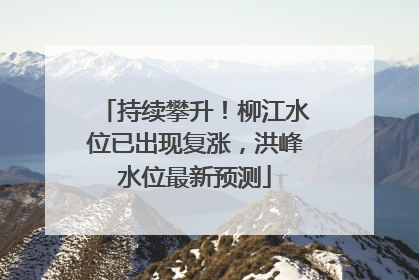 持续攀升！柳江水位已出现复涨，洪峰水位最新预测