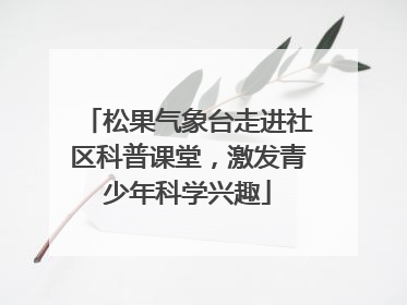 松果气象台走进社区科普课堂，激发青少年科学兴趣