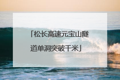 松长高速元宝山隧道单洞突破千米
