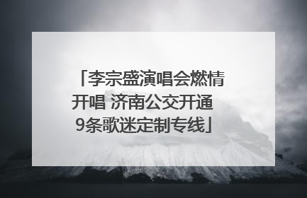 李宗盛演唱会燃情开唱 济南公交开通9条歌迷定制专线