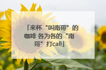 来杯“叫南哥”的咖啡 各为各的“南哥”打call