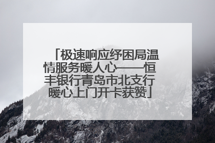 极速响应纾困局温情服务暖人心——恒丰银行青岛市北支行暖心上门开卡获赞