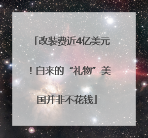 改装费近4亿美元！白来的“礼物”美国并非不花钱